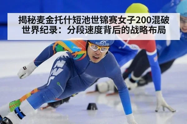 揭秘麦金托什短池世锦赛女子200混破世界纪录:分段速度背后的战略布局