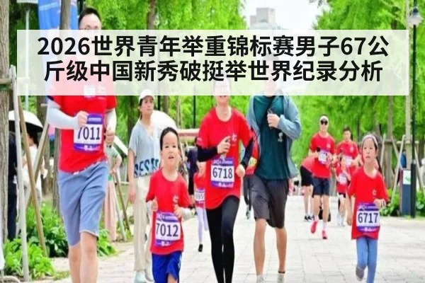 2026世界青年举重锦标赛男子67公斤级中国新秀破挺举世界纪录分析