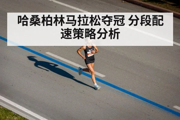 哈桑柏林马拉松夺冠 分段配速策略分析