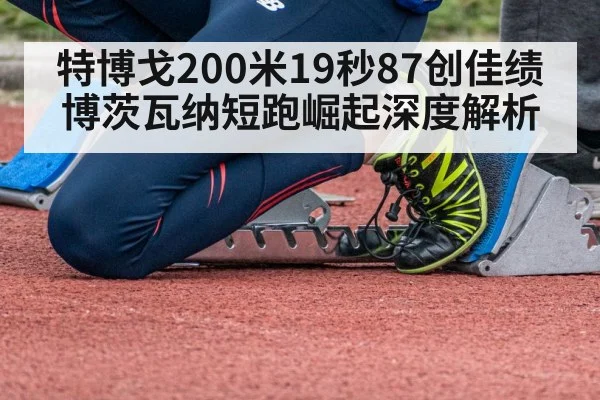 特博戈200米19秒87创佳绩 博茨瓦纳短跑崛起深度解析