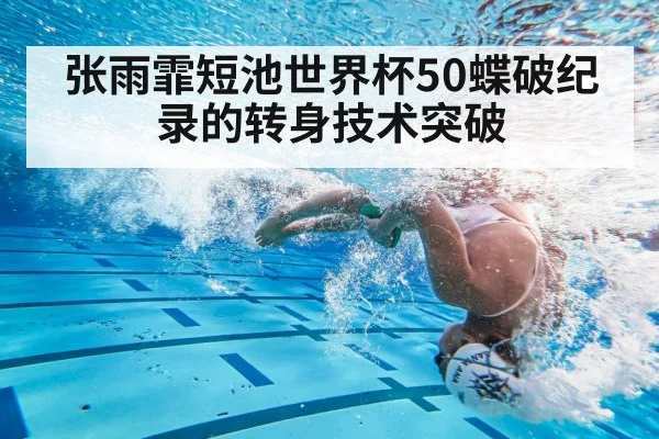 张雨霏短池世界杯50蝶破纪录的转身技术突破