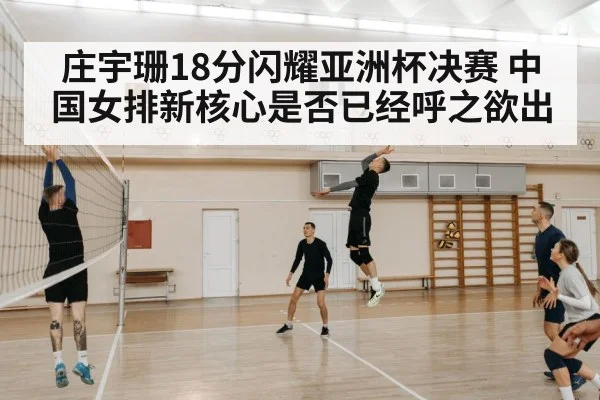 庄宇珊18分闪耀亚洲杯决赛 中国女排新核心是否已经呼之欲出